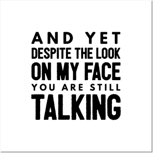 And Yet Despite The Look On My Face You Are Still Talking - Funny Sayings Posters and Art